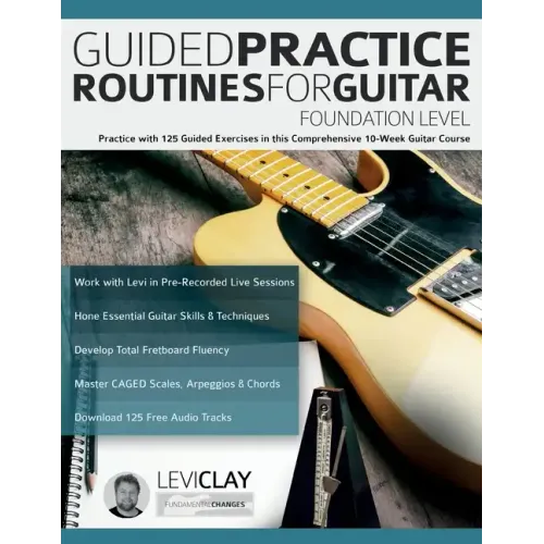 Guided Practice Routines For Guitar - Foundation Level: Practice with 125 Guided Exercises in this Comprehensive 10-Week Guitar Course