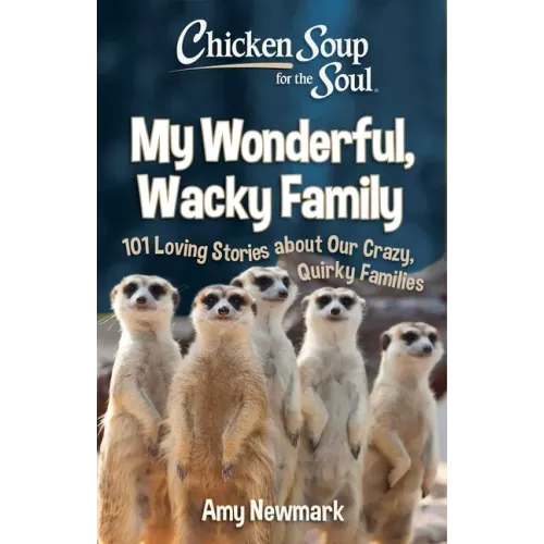 Chicken Soup for the Soul: My Wonderful, Wacky Family: 101 Loving Stories about Our Crazy, Quirky Families
