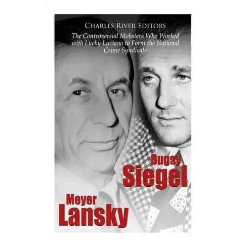 Bugsy Siegel and Meyer Lansky: The Controversial Mobsters Who Worked with Lucky Luciano to Form the National Crime Syndicate
