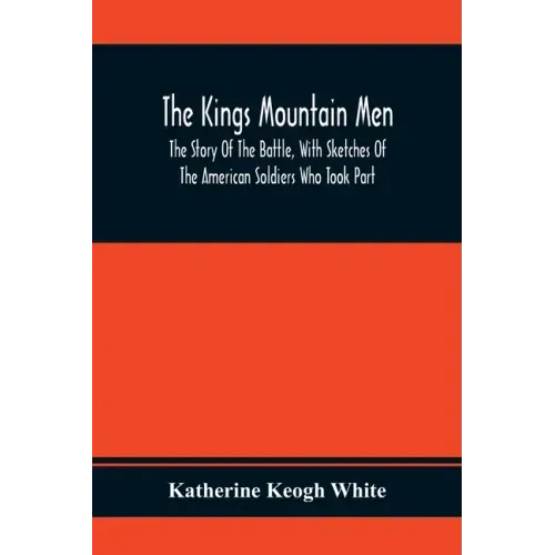 The Kings Mountain Men; The Story Of The Battle, With Sketches Of The American Soldiers Who Took Part