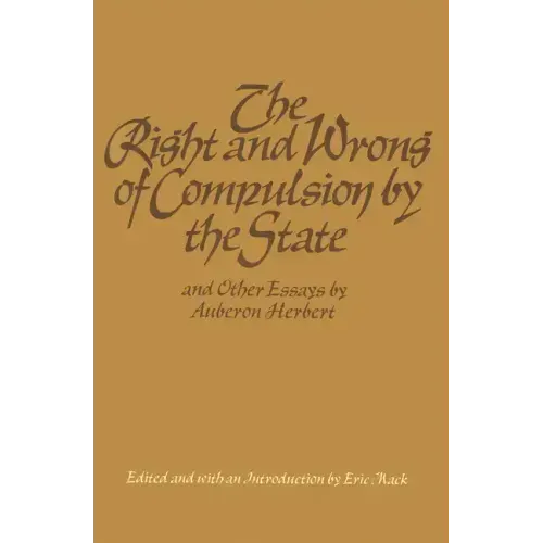 The Right and Wrong of Compulsion by the State, and Other Essays