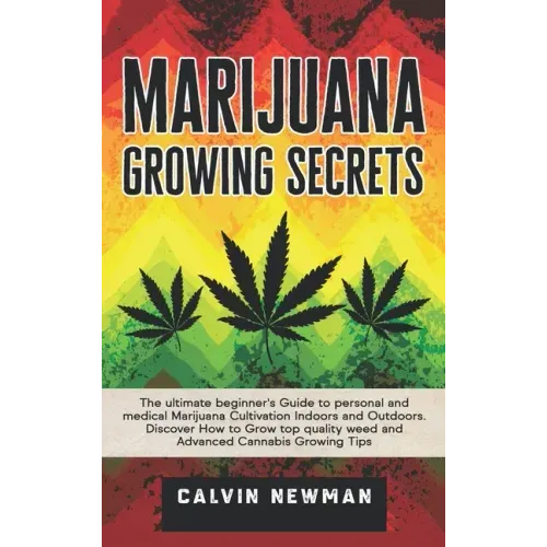 Marijuana Growing Secrets: The Ultimate Beginner's Guide to Personal and Medical Marijuana Cultivation Indoors and Outdoors. Discover How to Grow Top
