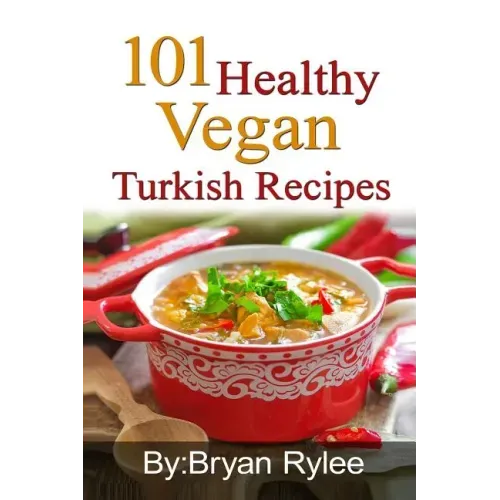 101 Healthy Vegan Turkish Recipes: With More Than 100 Delicious Recipes for Healthy Living