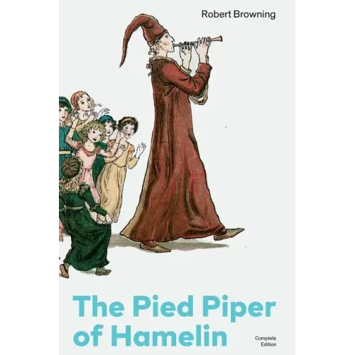 The Pied Piper of Hamelin (Complete Edition): Children's Classic - A Retold Fairy Tale by one of the Most Influential Victorian Poets and Playwrights
