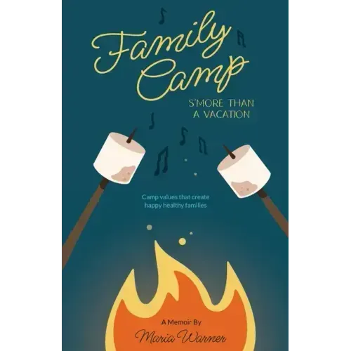 Family Camp S'more Than A Vacation: Camp Values that Create Happy Healthy Families