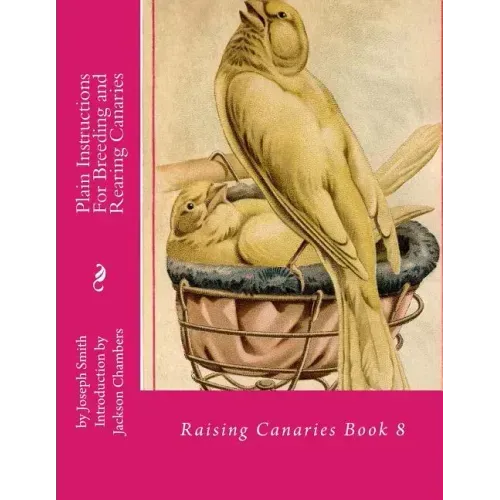 Plain Instructions For Breeding and Rearing Canaries: Raising Canaries Book 8