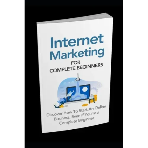 Internet Marketing for Complete Beginners: Discover How To Start An Online Business Even If You're A Complete Beginner