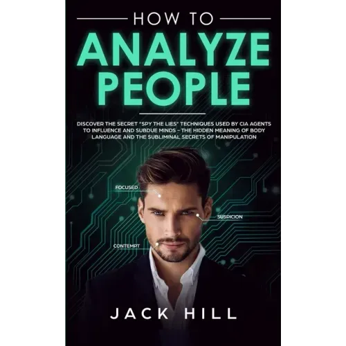 How to Analyze People: Discover the Secret "Spy the Lies" Techniques used by CIA Agents to Influence and Subdue Minds - The Hidden Meaning of