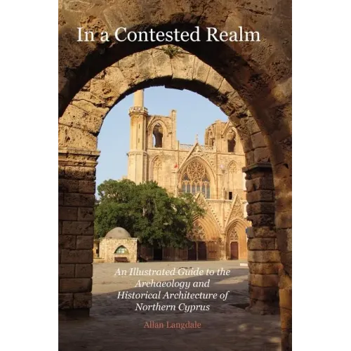 In a Contested Realm: An Illustrated Guide to the Archaeology and Historical Architecture of Northern Cyprus