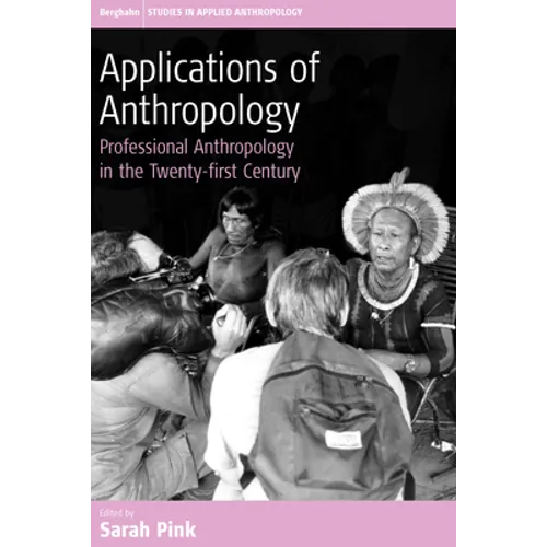 Applications of Anthropology: Professional Anthropology in the Twenty-First Century