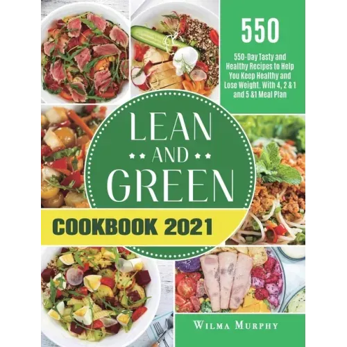 Lean and Green Cookbook 2021: 550-Day Tasty and Healthy Recipes to Help You Keep Healthy and Lose Weight. With 4, 2 & 1 and 5 &1 Meal Plan
