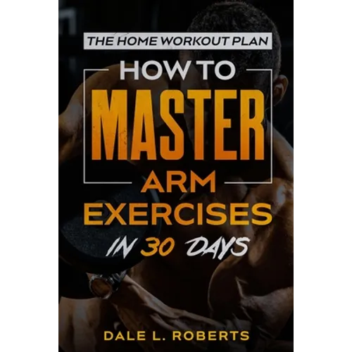 The Home Workout Plan: How to Master Arm Exercises in 30 Days