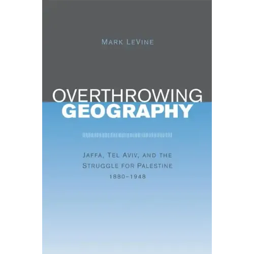 Overthrowing Geography: Jaffa, Tel Aviv, and the Struggle for Palestine, 1880-1948