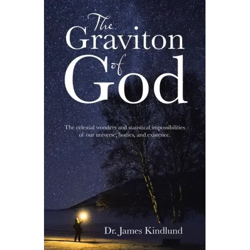 The Graviton of God: The Celestial Wonders and Statistical Impossibilities of Our Universe, Bodies, and Existence.