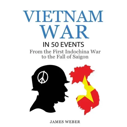 Vietnam War: The Vietnam War in 50 Events: From the First Indochina War to the Fall of Saigon (War Books, Vietnam War Books, War History)