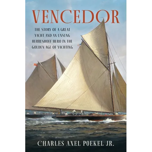 Vencedor: The Story of a Great Yacht and an Unsung Herreshoff Hero in the Golden Age of Yachting
