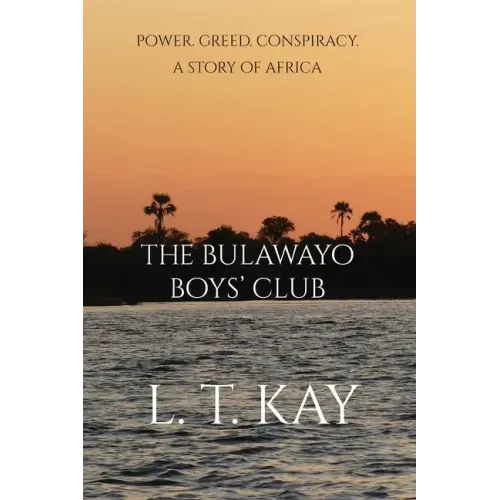 The Bulawayo Boys' Club: Power. Greed. Conspiracy. A Story of Africa