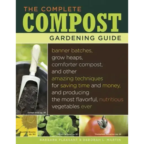 The Complete Compost Gardening Guide: Banner Batches, Grow Heaps, Comforter Compost, and Other Amazing Techniques for Saving Time and Money, and Produ