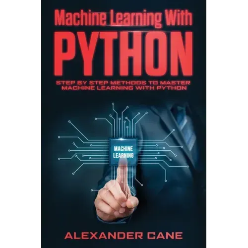 Machine Learning with Python: Step by Step methods to master Machine Learning with Python