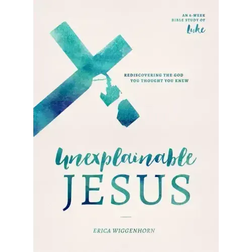 Unexplainable Jesus: Rediscovering the God You Thought You Knew