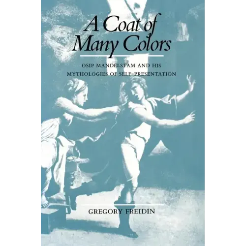 A Coat of Many Colors: Osip Mandelstam and His Mythologies of Self-Presentation