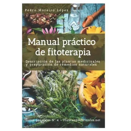 Manual práctico de fitoterapia: Descripción de las plantas medicinales y preparación de remedios naturales