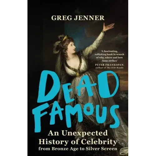 Dead Famous: An Unexpected History of Celebrity from Bronze Age to Silver Screen