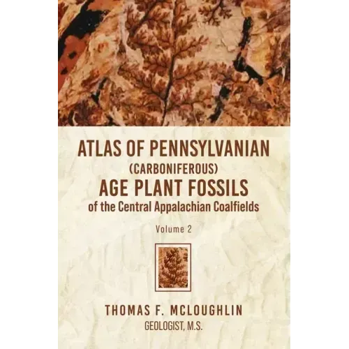 Atlas Of Pennsylvanian (Carboniferous) Age Plant Fossils of the Central Appalachian Coalfields: Volume 2