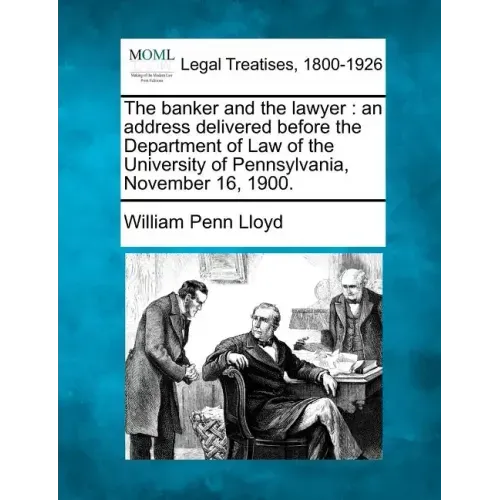 The Banker and the Lawyer: An Address Delivered Before the Department of Law of the University of Pennsylvania, November 16, 1900.