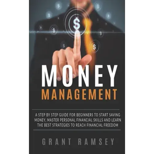 Money Management: A Step By Step Guide For Beginners To Start Saving Money, Master Personal Financial Skills And Learn The Best Strategi