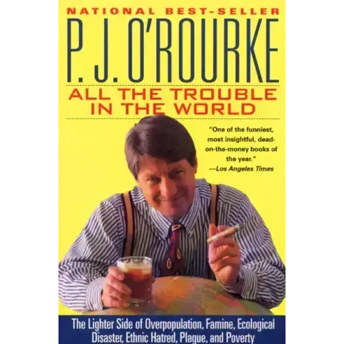All the Trouble in the World: The Lighter Side of Overpopulation, Famine, Ecological Disaster, Ethnic Hatred, Plague, and Poverty