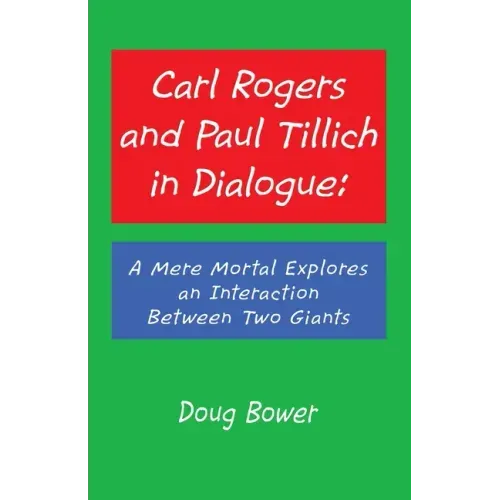 Carl Rogers and Paul Tillich in Dialogue: A Mere Mortal Explores an Interaction Between Two Giants