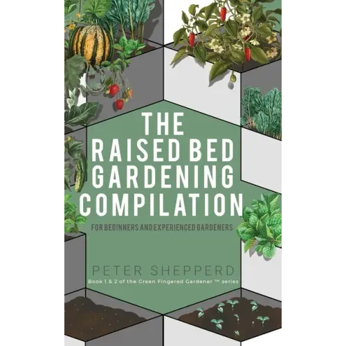 Raised Bed Gardening Compilation for Beginners and Experienced Gardeners: The ultimate guide to produce organic vegetables with tips and ideas to incr