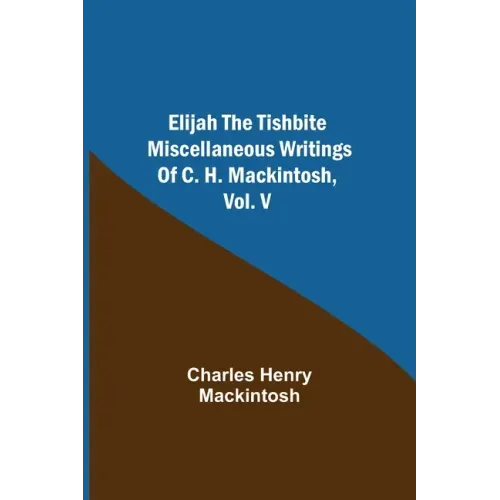 Elijah the Tishbite. Miscellaneous Writings of C. H. Mackintosh, vol. V