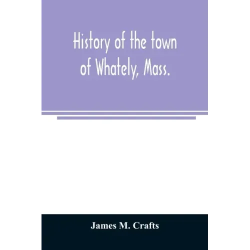 History of the town of Whately, Mass., including a narrative of leading events from the first planting of Hatfield: 1661-1899