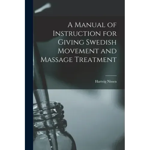 A Manual of Instruction for Giving Swedish Movement and Massage Treatment [electronic Resource]