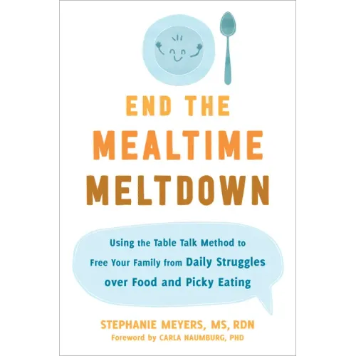 End the Mealtime Meltdown: Using the Table Talk Method to Free Your Family from Daily Struggles Over Food and Picky Eating