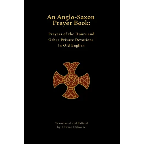 An Anglo-Saxon Prayer Book: Prayers of the Hours and Other Private Devotions in Old English