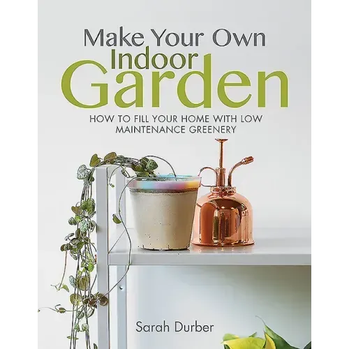 Make Your Own Indoor Garden: How to Fill Your Home with Low Maintenance Greenery