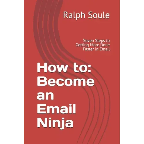How to: Become an Email Ninja: Seven Steps to Getting More Done Faster in Email