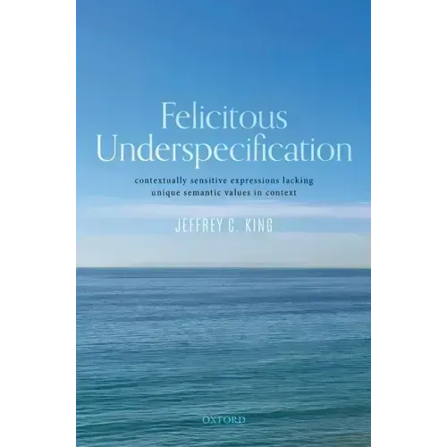 Felicitous Underspecification: Contextually Sensitive Expressions Lacking Unique Semantic Values in Context