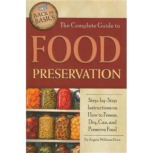 The Complete Guide to Food Preservation: Step-By-Step Instructions on How to Freeze, Dry, Can, and Preserve Food
