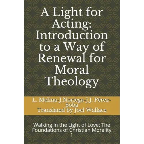 A Light for Acting: Introduction to a Way of Renewal for Moral Theology: Walking in the Light of Love: The Foundations of Christian Morality 1