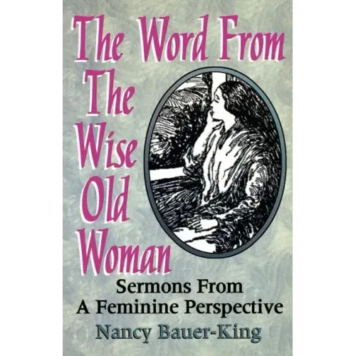The Word From The Wise Old Woman: Sermons From A Feminine Perspective