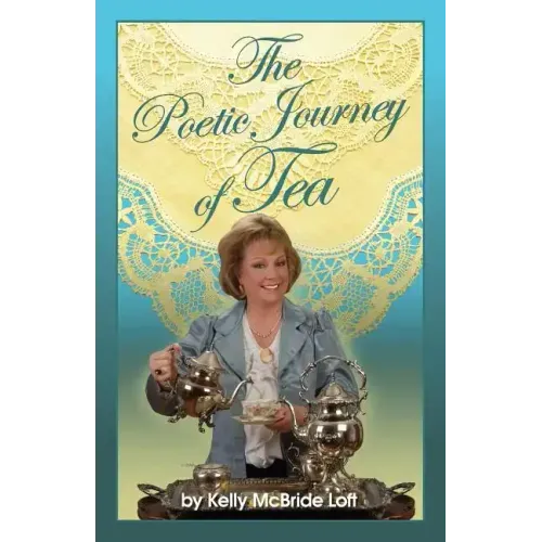 The Poetic Journey of Tea: A Guide to the Art of Tea Entertaining, Tea Recipes, Tea Etiquette and Tea Garden Poetry