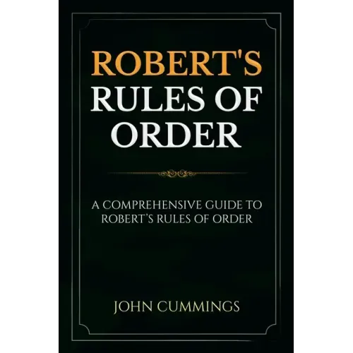 Robert's Rules of Order: A Comprehensive Guide to Robert's Rules of Order