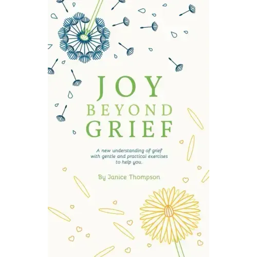 Joy Beyond Grief: A New Understanding of Grief with Gentle and Practical Exercises to Help You.