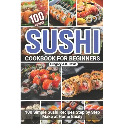 Sushi Cookbook for Beginners: 100 Simple Sushi Recipes Step by Step Make at Home Easily