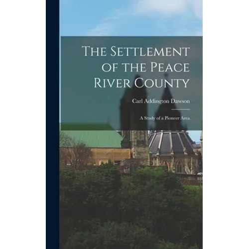 The Settlement of the Peace River County; a Study of a Pioneer Area