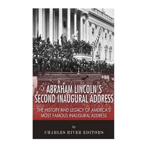 Abraham Lincoln's Second Inaugural Address: The History and Legacy of America's Most Famous Inaugural Address